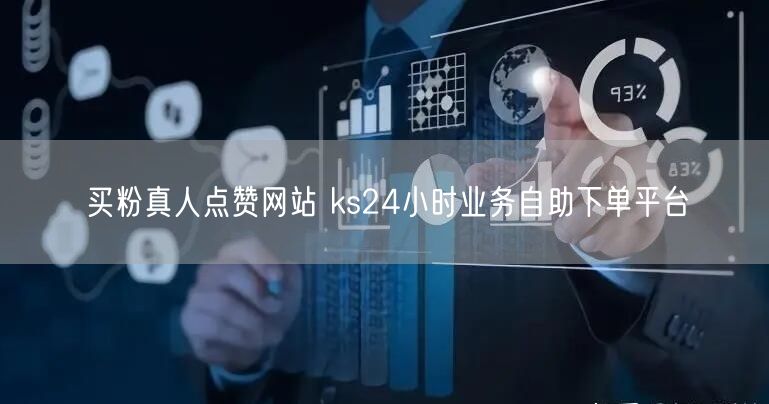 买粉真人点赞网站 ks24小时业务自助下单平台
