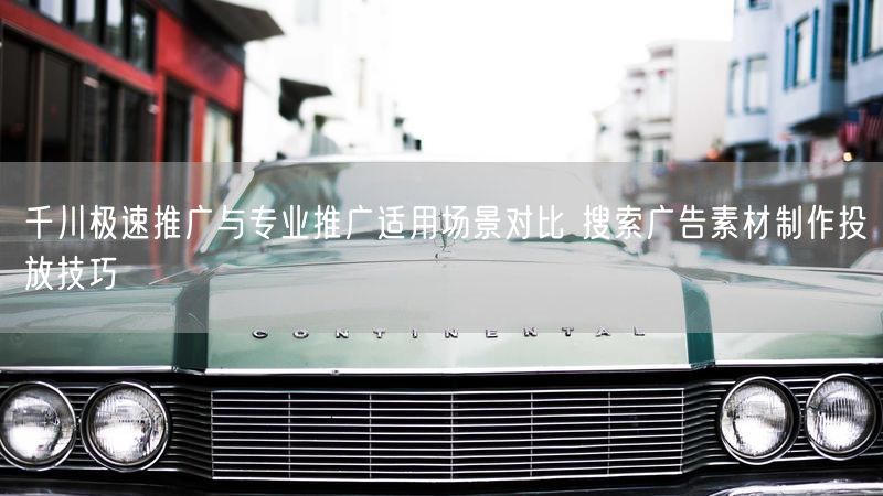 千川极速推广与专业推广适用场景对比 搜索广告素材制作投放技巧