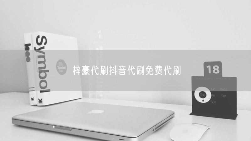 梓豪代刷抖音代刷免费代刷