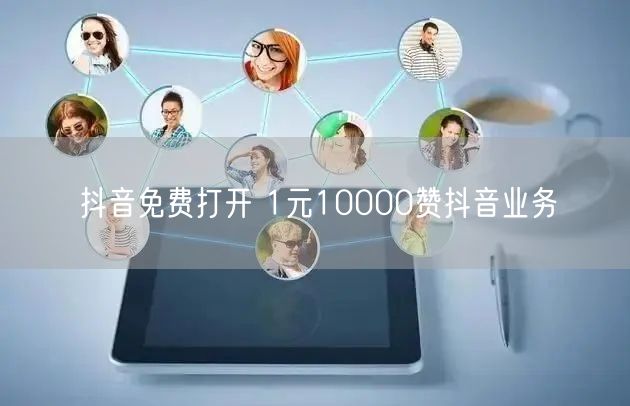 抖音免费打开 1元10000赞抖音业务