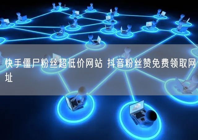 快手僵尸粉丝超低价网站 抖音粉丝赞免费领取网址