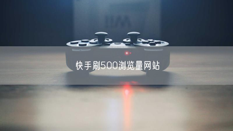 快手刷500浏览量网站