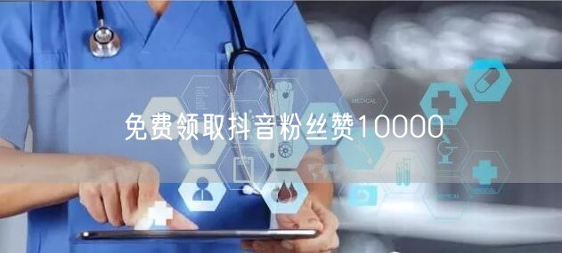 免费领取抖音粉丝赞10000