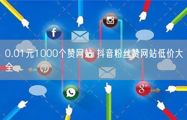 0.01元1000个赞网站 抖音粉丝赞网站低价大全