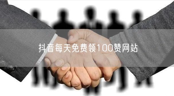 抖音每天免费领100赞网站