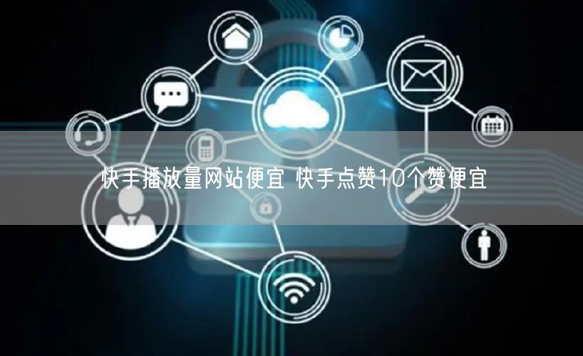 快手播放量网站便宜 快手点赞10个赞便宜