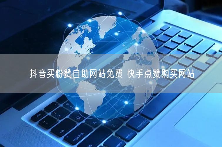 抖音买粉赞自助网站免费 快手点赞购买网站