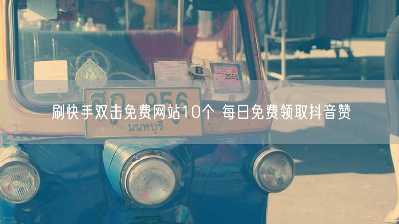 刷快手双击免费网站10个 每日免费领取抖音赞