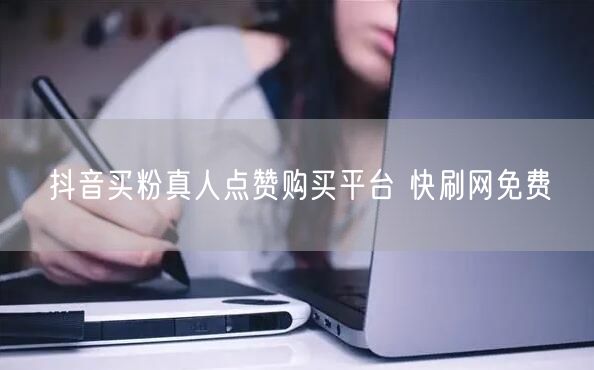 抖音买粉真人点赞购买平台 快刷网免费