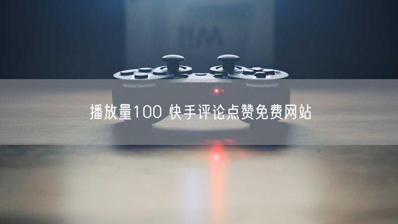 播放量100 快手评论点赞免费网站