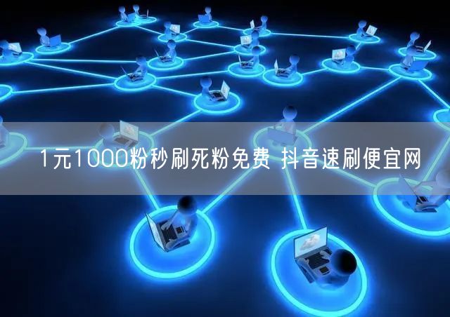 1元1000粉秒刷死粉免费 抖音速刷便宜网