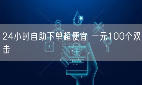 24小时自助下单超便宜 一元100个双击