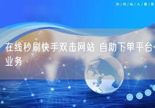 在线秒刷快手双击网站 自助下单平台业务