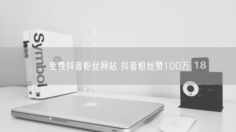 免费抖音粉丝网站 抖音粉丝赞100万