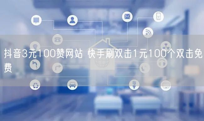 抖音3元100赞网站 快手刷双击1元100个双击免费