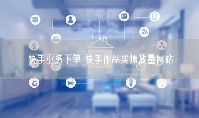 快手业务下单 快手作品买播放量网站