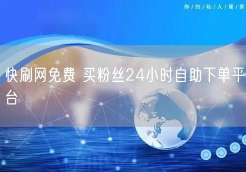 快刷网免费 买粉丝24小时自助下单平台