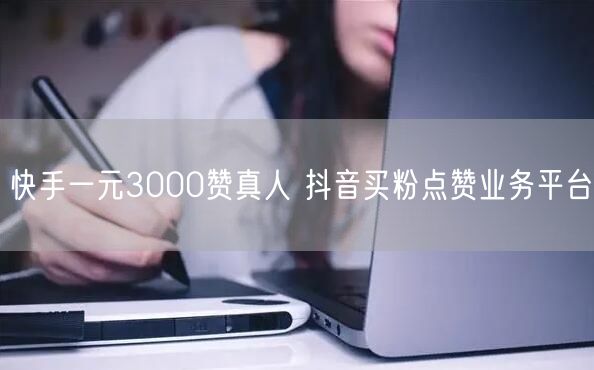 快手一元3000赞真人 抖音买粉点赞业务平台