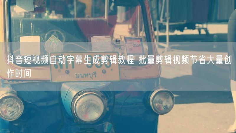 抖音短视频自动字幕生成剪辑教程 批量剪辑视频节省大量创作时间