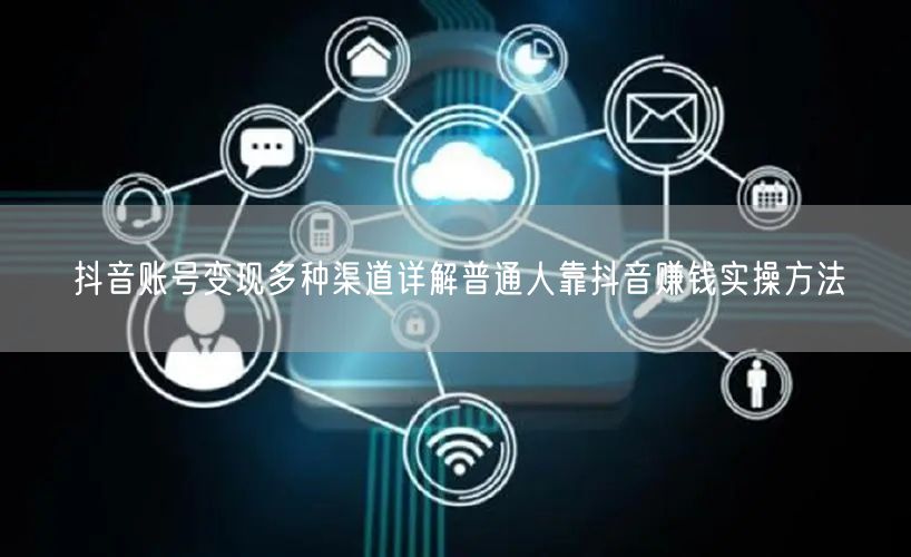 抖音账号变现多种渠道详解普通人靠抖音赚钱实操方法