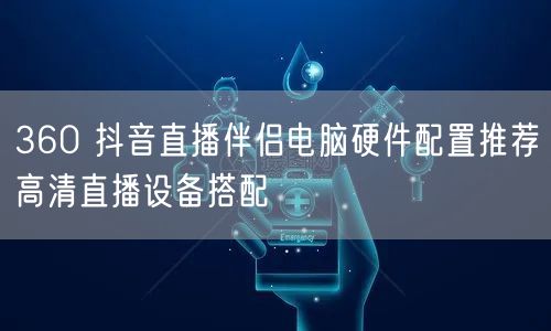 360 抖音直播伴侣电脑硬件配置推荐高清直播设备搭配