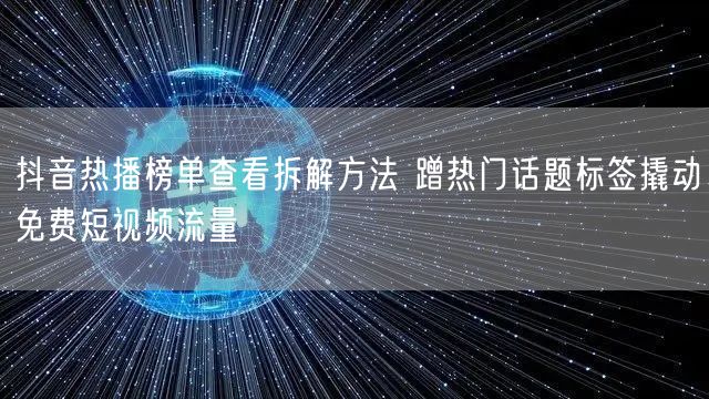 抖音热播榜单查看拆解方法 蹭热门话题标签撬动免费短视频流量