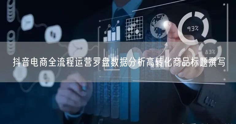 抖音电商全流程运营罗盘数据分析高转化商品标题撰写
