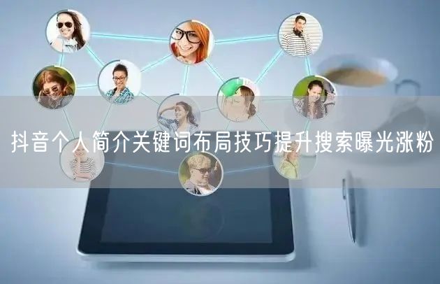 抖音个人简介关键词布局技巧提升搜索曝光涨粉