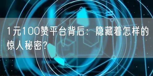 1元100赞平台背后:隐藏着怎样的惊人秘密?