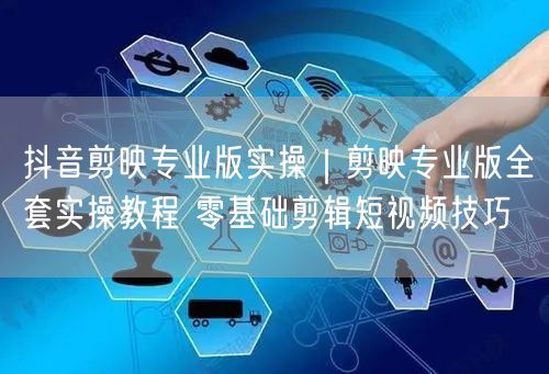 抖音剪映专业版实操|剪映专业版全套实操教程 零基础剪辑短视频技巧