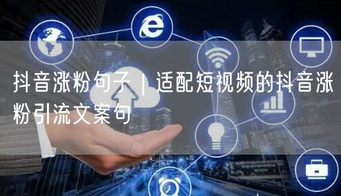抖音涨粉句子|适配短视频的抖音涨粉引流文案句
