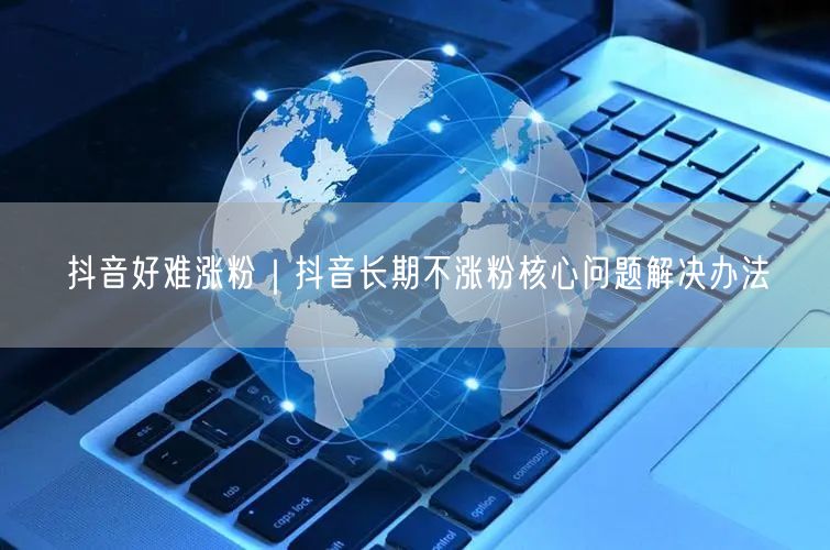 抖音不涨粉？揭秘5大原因+实操涨粉技巧