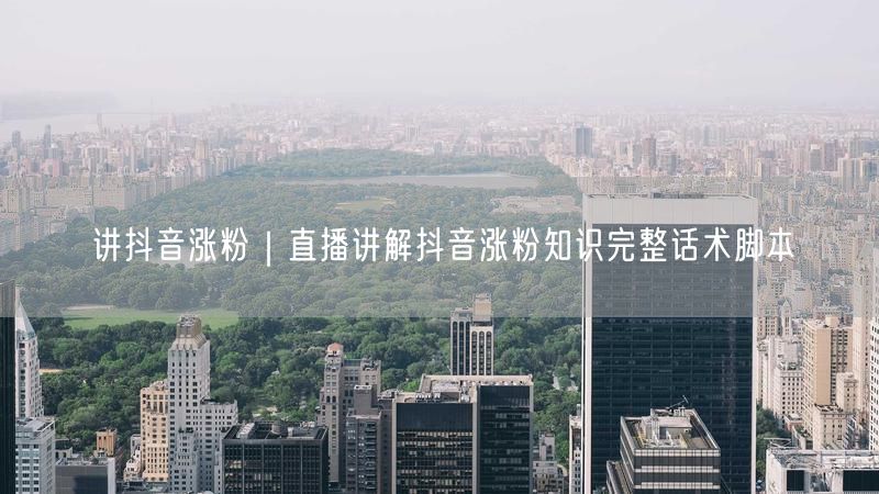 讲抖音涨粉|直播讲解抖音涨粉知识完整话术脚本