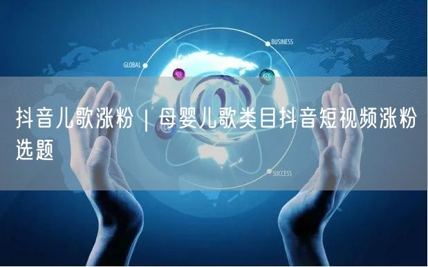 抖音儿歌涨粉｜母婴儿歌类目抖音短视频涨粉选题