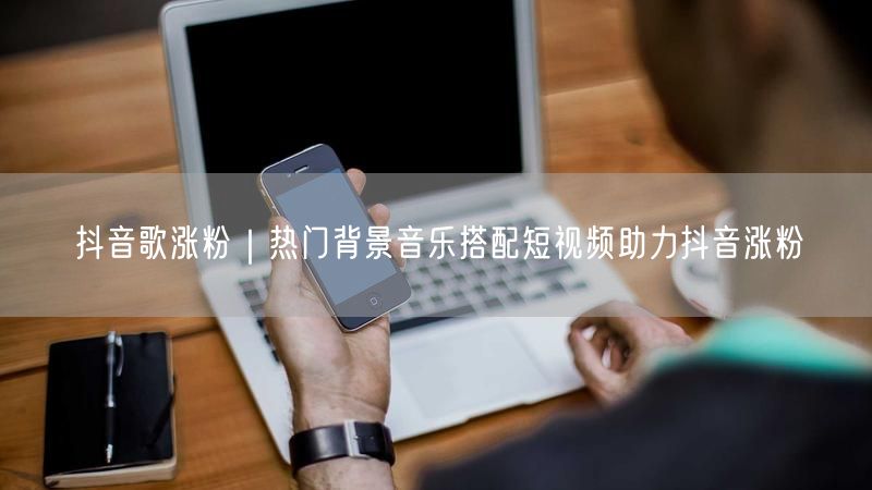 抖音涨粉秘籍：热门背景音乐+短视频配乐技巧