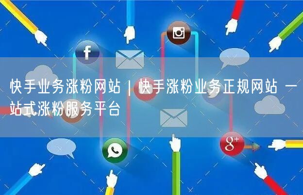 快手业务涨粉网站｜快手涨粉业务正规网站 一站式涨粉服务平台