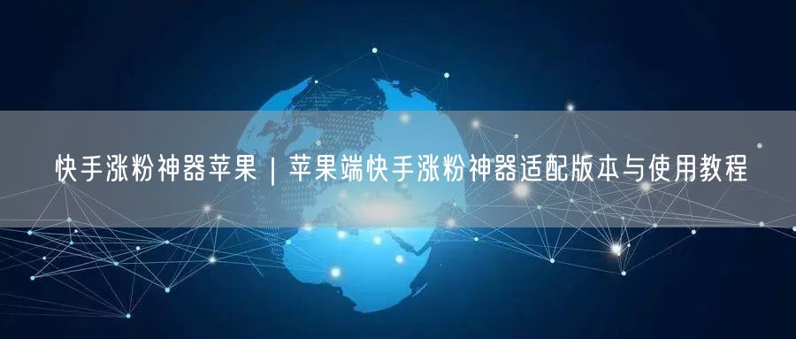 快手涨粉神器苹果｜苹果端快手涨粉神器适配版本与使用教程