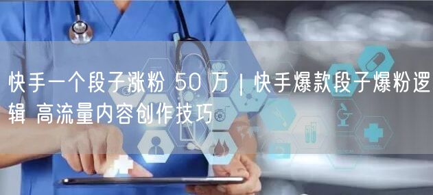 快手一个段子涨粉 50 万｜快手爆款段子爆粉逻辑 高流量内容创作技巧