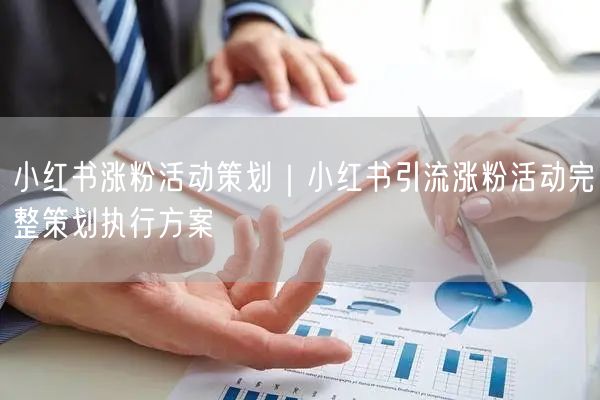 小红书涨粉活动策划|小红书引流涨粉活动完整策划执行方案