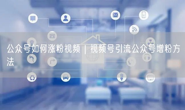 视频号引流秘籍：公众号涨粉与增粉方法大揭秘
