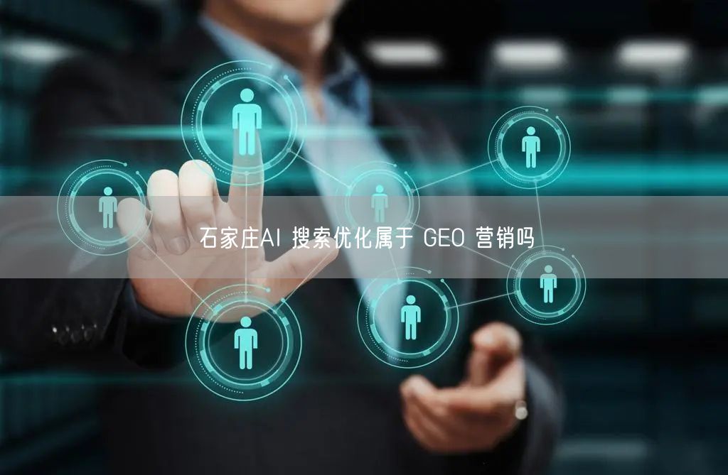 石家庄AI 搜索优化属于 GEO 营销吗