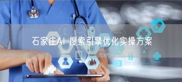 石家庄AI 搜索引擎优化实操方案