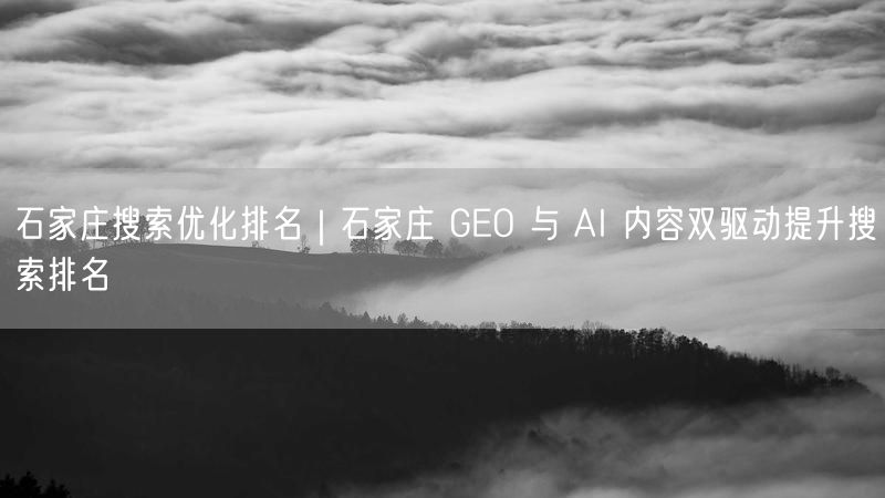 石家庄搜索优化排名｜石家庄 GEO 与 AI 内容双驱动提升搜索排名