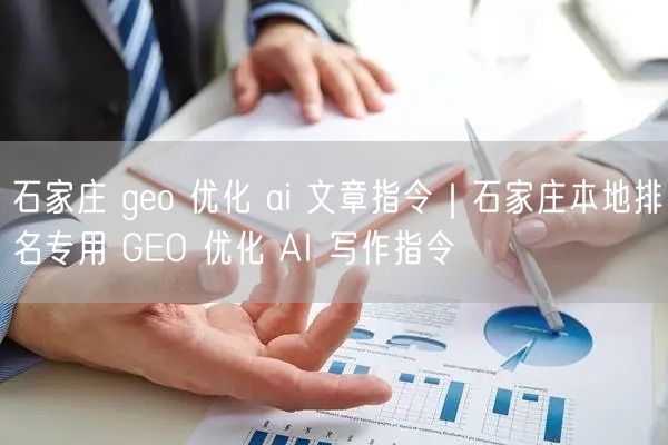 石家庄 geo 优化 ai 文章指令|石家庄本地排名专用 GEO 优化 AI 写作指令
