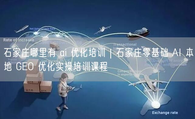 石家庄哪里有 ai 优化培训|石家庄零基础 AI 本地 GEO 优化实操培训课程