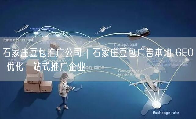 石家庄豆包推广公司|石家庄豆包广告本地 GEO 优化一站式推广企业