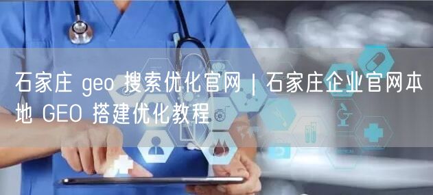 石家庄 geo 搜索优化官网|石家庄企业官网本地 GEO 搭建优化教程