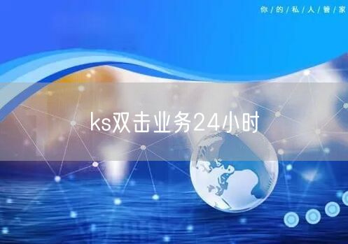 ks双击业务：24小时服务，快速提升曝光互动