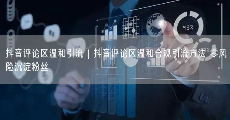 抖音评论区温和引流｜抖音评论区温和合规引流方法 零风险沉淀粉丝