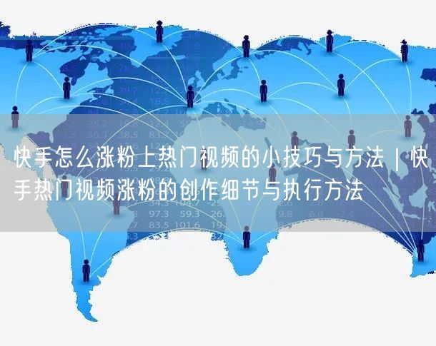 快手怎么涨粉上热门视频的小技巧与方法｜快手热门视频涨粉的创作细节与执行方法